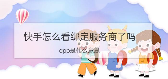 快手怎么看绑定服务商了吗 app是什么意思？